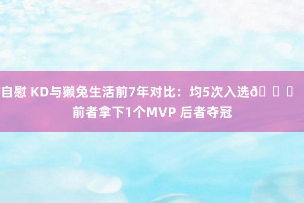 自慰 KD与獭兔生活前7年对比：均5次入选🌟 前者拿下1个MVP 后者夺冠