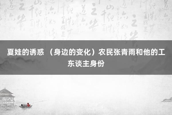 夏娃的诱惑 （身边的变化）农民张青雨和他的工东谈主身份