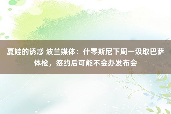 夏娃的诱惑 波兰媒体：什琴斯尼下周一汲取巴萨体检，签约后可能不会办发布会