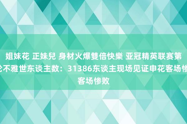 姐妹花 正妹兒 身材火爆雙倍快樂 亚冠精英联赛第2轮不雅世东谈主数：31386东谈主现场见证申花客场惨败