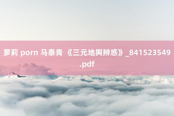 萝莉 porn 马泰青 《三元地舆辨惑》_841523549.pdf