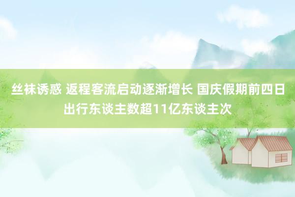 丝袜诱惑 返程客流启动逐渐增长 国庆假期前四日出行东谈主数超11亿东谈主次