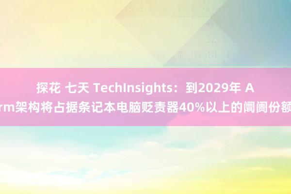 探花 七天 TechInsights：到2029年 Arm架构将占据条记本电脑贬责器40%以上的阛阓份额