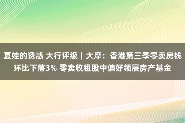 夏娃的诱惑 大行评级｜大摩：香港第三季零卖房钱环比下落3% 零卖收租股中偏好领展房产基金