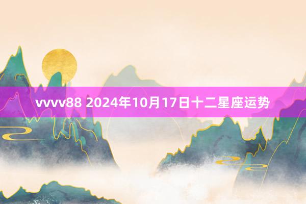 vvvv88 2024年10月17日十二星座运势