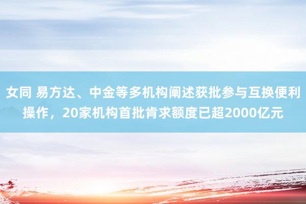 女同 易方达、中金等多机构阐述获批参与互换便利操作，20家机构首批肯求额度已超2000亿元