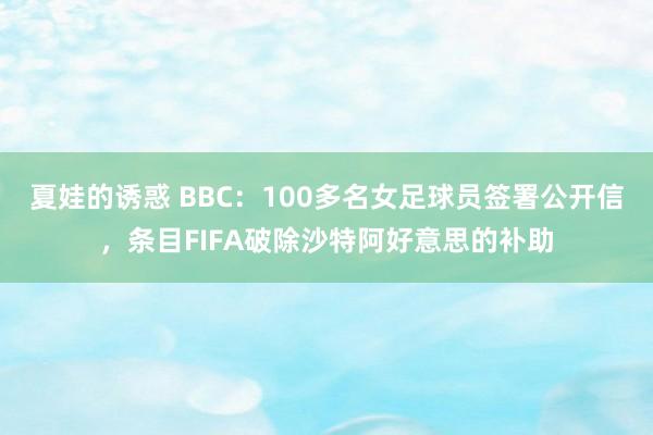 夏娃的诱惑 BBC：100多名女足球员签署公开信，条目FIFA破除沙特阿好意思的补助