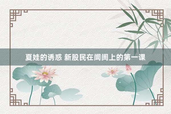 夏娃的诱惑 新股民在阛阓上的第一课