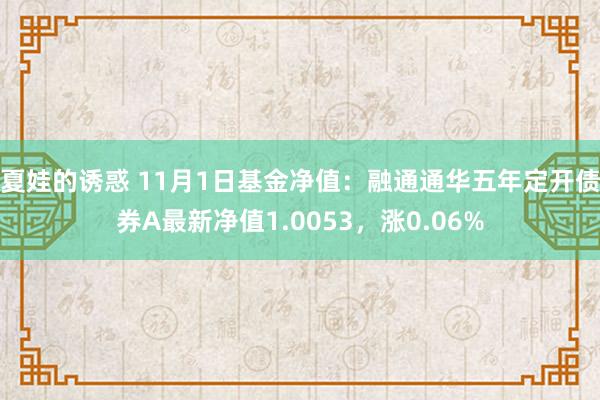 夏娃的诱惑 11月1日基金净值：融通通华五年定开债券A最新净值1.0053，涨0.06%