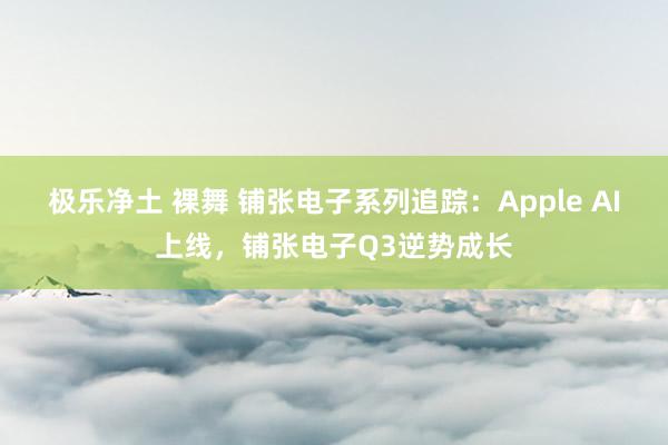 极乐净土 裸舞 铺张电子系列追踪：Apple AI上线，铺张电子Q3逆势成长