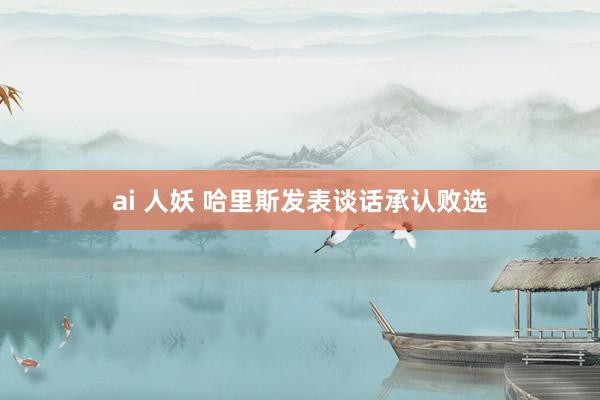 ai 人妖 哈里斯发表谈话承认败选