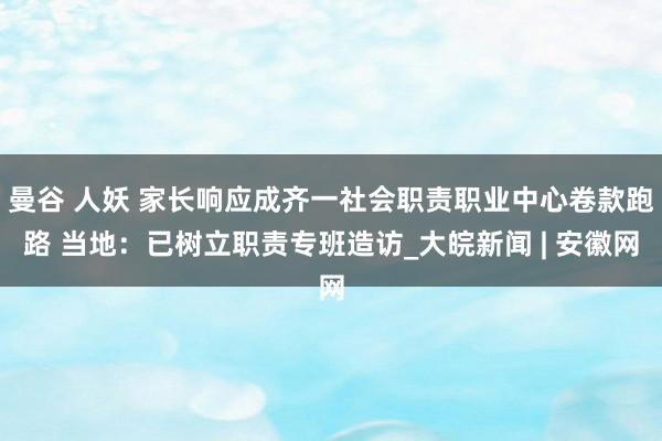 曼谷 人妖 家长响应成齐一社会职责职业中心卷款跑路 当地：已树立职责专班造访_大皖新闻 | 安徽网