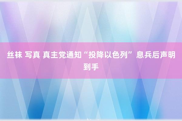 丝袜 写真 真主党通知“投降以色列” 息兵后声明到手