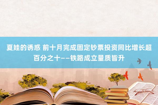 夏娃的诱惑 前十月完成固定钞票投资同比增长超百分之十——铁路成立量质皆升