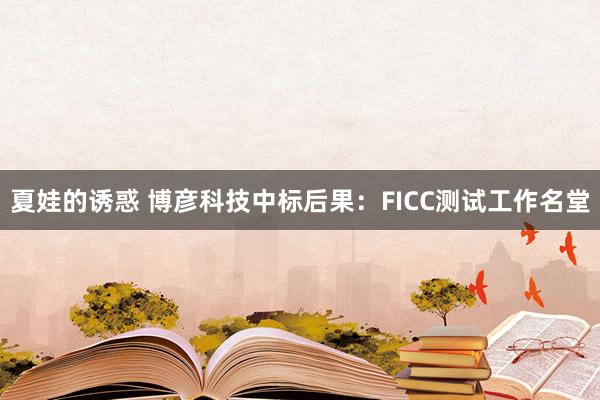 夏娃的诱惑 博彦科技中标后果：FICC测试工作名堂