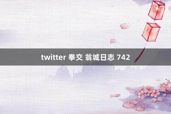 twitter 拳交 翁城日志 742