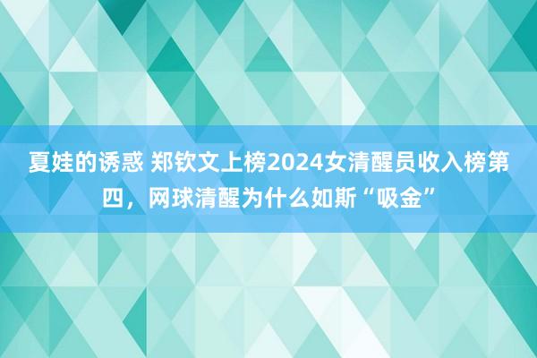 夏娃的诱惑 郑钦文上榜2024女清醒员收入榜第四，网球清醒为什么如斯“吸金”