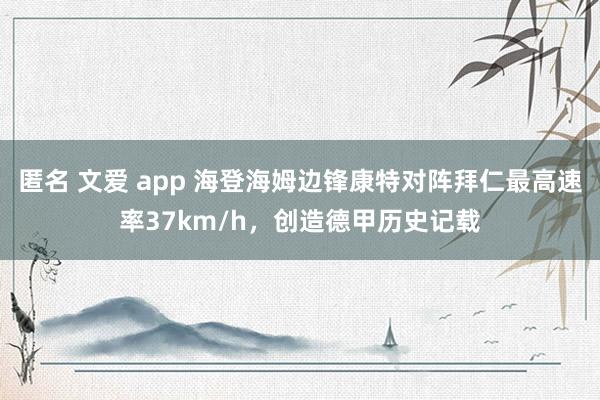 匿名 文爱 app 海登海姆边锋康特对阵拜仁最高速率37km/h，创造德甲历史记载