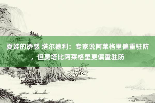 夏娃的诱惑 塔尔德利：专家说阿莱格里偏重驻防，但莫塔比阿莱格里更偏重驻防