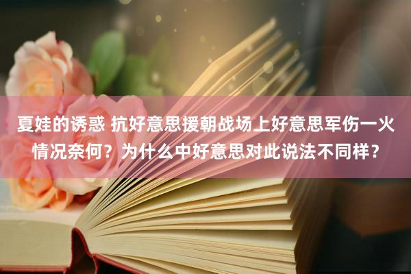 夏娃的诱惑 抗好意思援朝战场上好意思军伤一火情况奈何？为什么中好意思对此说法不同样？