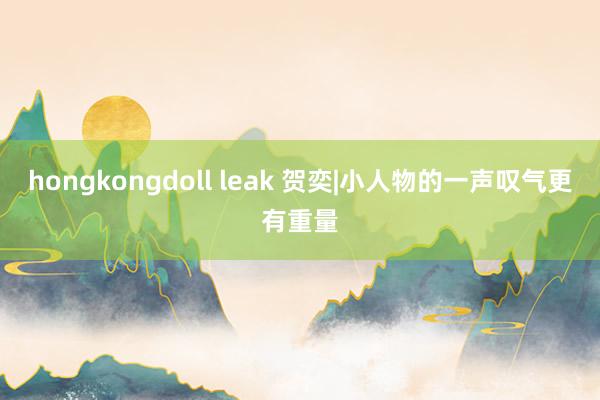 hongkongdoll leak 贺奕|小人物的一声叹气更有重量