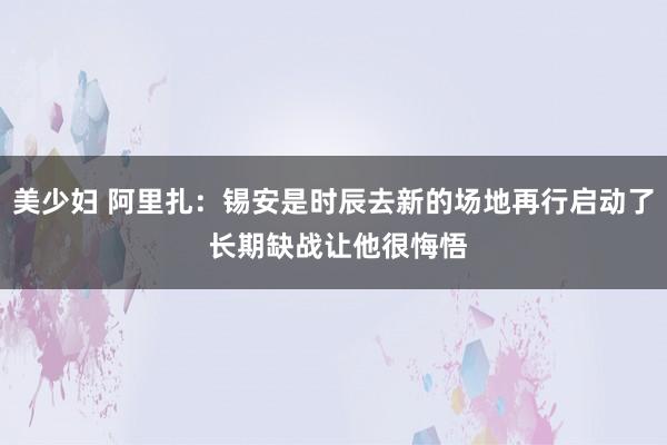 美少妇 阿里扎：锡安是时辰去新的场地再行启动了 长期缺战让他很悔悟