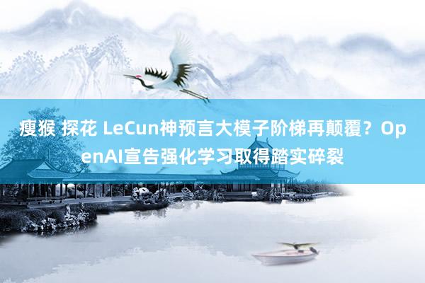 瘦猴 探花 LeCun神预言大模子阶梯再颠覆？OpenAI宣告强化学习取得踏实碎裂