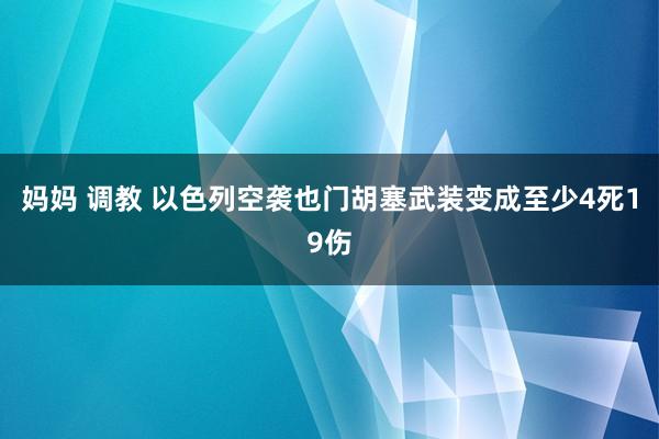 妈妈 调教 以色列空袭也门胡塞武装变成至少4死19伤