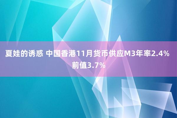 夏娃的诱惑 中国香港11月货币供应M3年率2.4% 前值3.7%