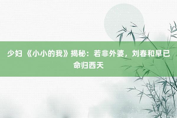 少妇 《小小的我》揭秘：若非外婆，刘春和早已命归西天