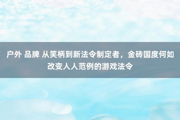 户外 品牌 从笑柄到新法令制定者，金砖国度何如改变人人范例的游戏法令