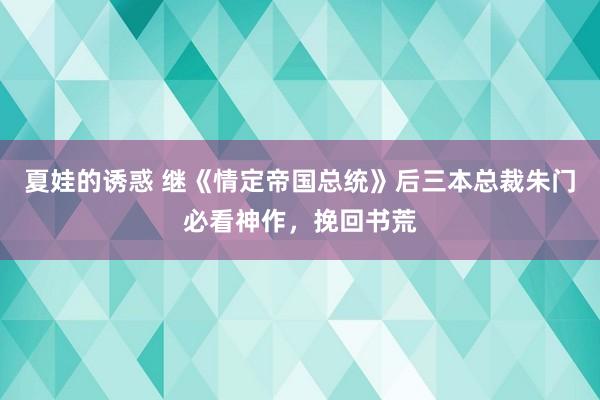 夏娃的诱惑 继《情定帝国总统》后三本总裁朱门必看神作，挽回书荒