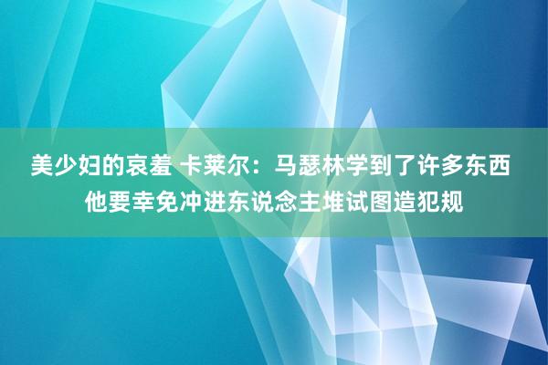 美少妇的哀羞 卡莱尔：马瑟林学到了许多东西 他要幸免冲进东说念主堆试图造犯规