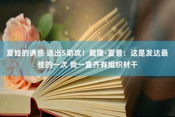 夏娃的诱惑 送出5助攻！戴隆-夏普：这是发达最佳的一次 我一直齐有组织材干