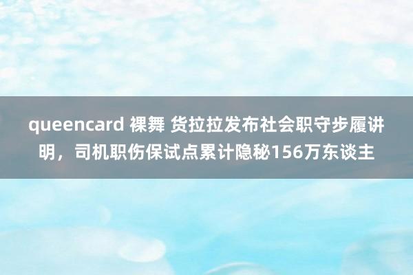 queencard 裸舞 货拉拉发布社会职守步履讲明，司机职伤保试点累计隐秘156万东谈主