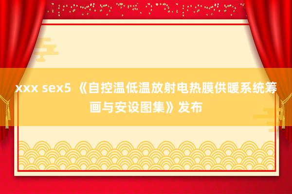 xxx sex5 《自控温低温放射电热膜供暖系统筹画与安设图集》发布