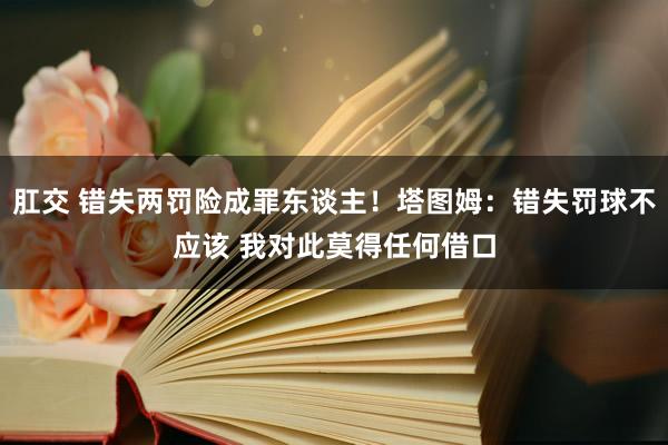 肛交 错失两罚险成罪东谈主！塔图姆：错失罚球不应该 我对此莫得任何借口